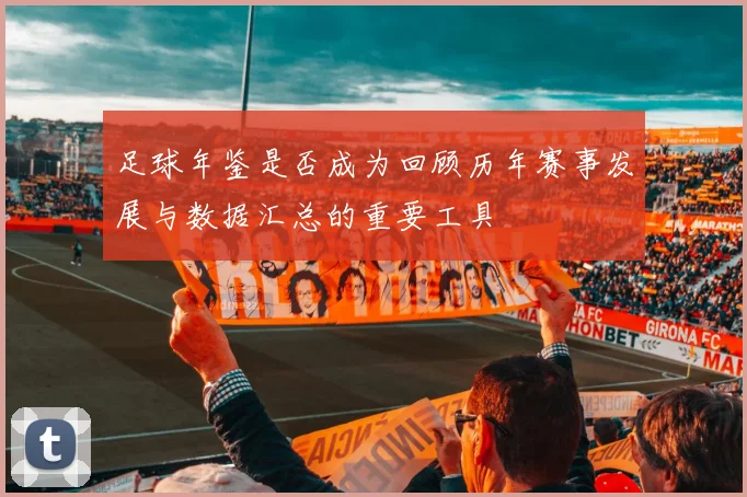 足球年鉴是否成为回顾历年赛事发展与数据汇总的重要工具